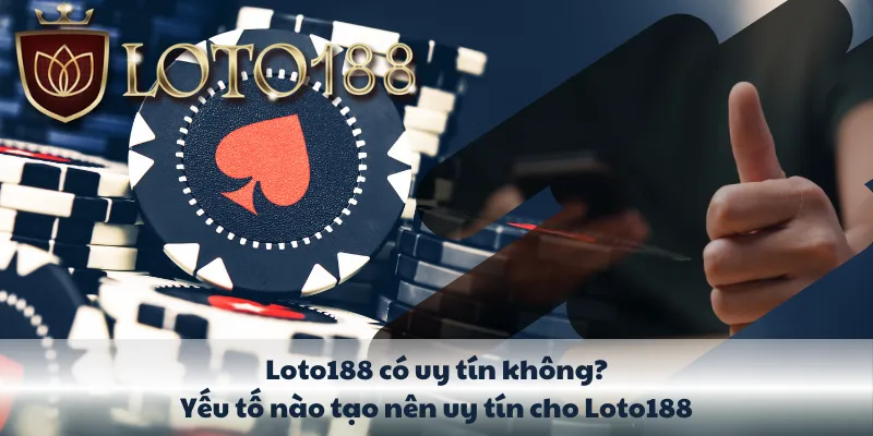 Loto188 có uy tín không? Yếu tố nào tạo nên uy tín cho Loto188