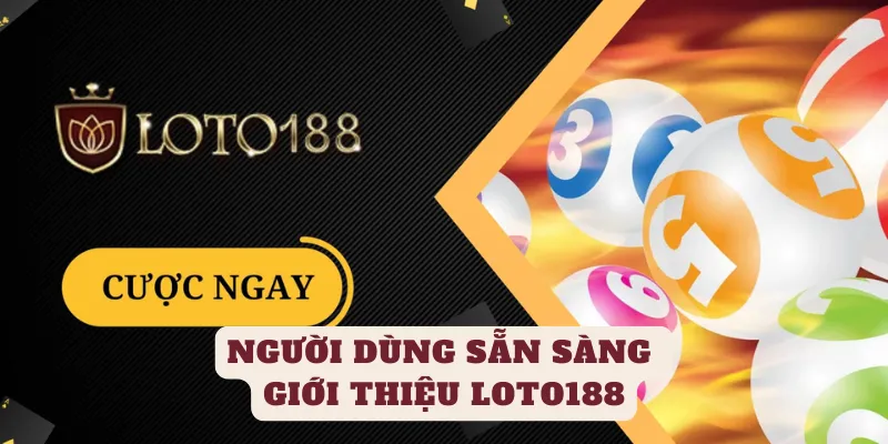 Người dùng nền tảng luôn giới thiệu LOTO188 đến người thân và bạn bè